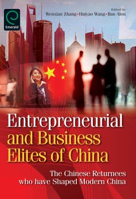 Entrepreneurial and Business Elites of China : The Chinese Returnees who have Shaped Modern China