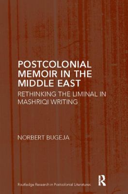 Postcolonial Memoir in the Middle East : Rethinking the Liminal in Mashriqi Writing