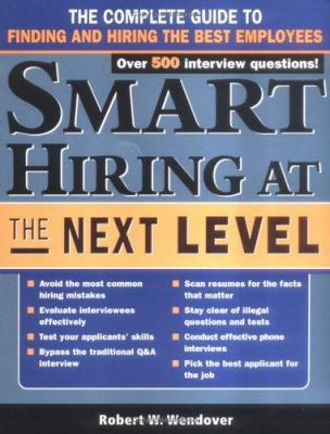 Smart Hiring at the Next Level : The Complete Guide to Finding and Hiring the Best Employees