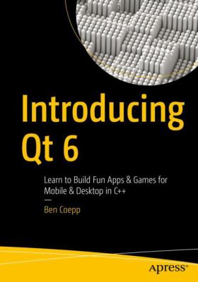 Introducing Qt 6 : Learn to Build Fun Apps and Games for Mobile and Desktop in C++