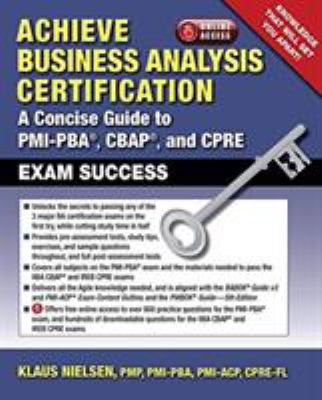 Achieve Business Analysis Certification : The Complete Guide to PMI-PBA[UNK], CBAP[registered] and CPRE[registered