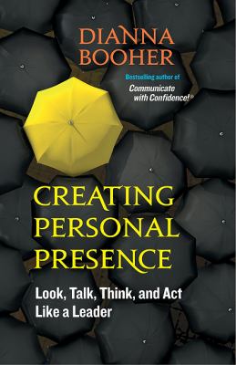 Creating Personal Presence : Look, Talk, Think, and Act Like a Leader