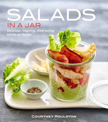 Salads in a Jar : Delicious, Inspiring , Time-Saving Salads on the Go