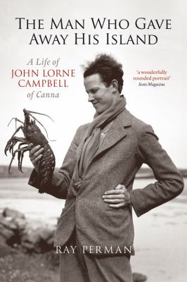 The Man Who Gave Away His Island : A Life of John Lorne Campbell of Canna