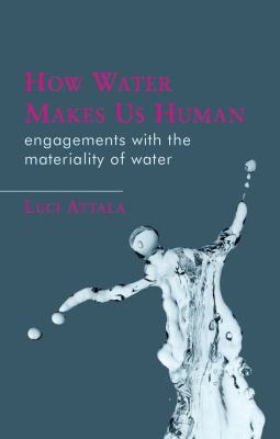 How Water Makes Us Human : Engagements with the Materiality of Water