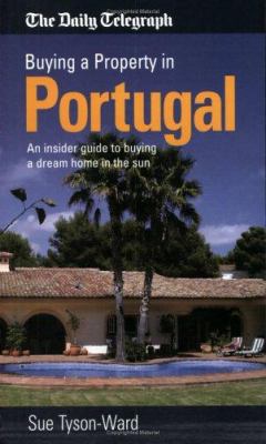 Buying a Property in Portugal : An Insider Guide to Realising Your Dream of Buying a Home in the Sun