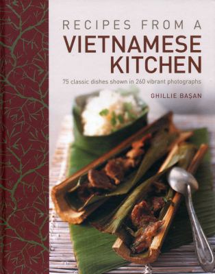 Recipes from a Vietnamese Kitchen : 75 Classic Dishes Shown in 260 Vibrant Photographs