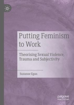 Putting Feminism to Work : Theorising Sexual Violence, Trauma and Subjectivity