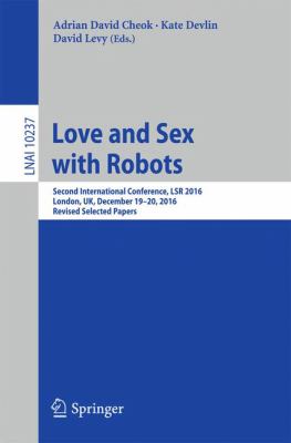 Love and Sex with Robots : First and Second International Conferences, LSR 2014, Funchal, Madeira, Portugal, November 2014, LSR 2016, London, UK, December 2016, Revised Selected Papers