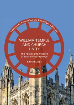 William Temple and Church Unity : The Politics and Practice of Ecumenical Theology