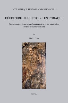 L 'Écriture de l'Histoire Syriaque : Transmissions Interculturelles et Constructions Identitaires Entre Hellénisme et Islam