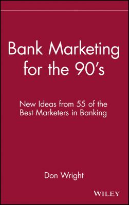 Bank Marketing for The 90's : New Ideas from 55 of the Best Marketers in Banking
