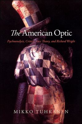 The American Optic : Psychoanalysis, Critical Race Theory, and Richard Wright