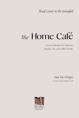 The Home Café : Creative Recipes for Espresso, Matcha, Tea and Coffee Drinks