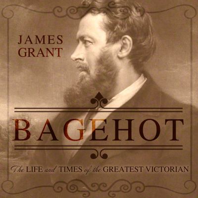 Bagehot : The Life and Times of the Greatest Victorian