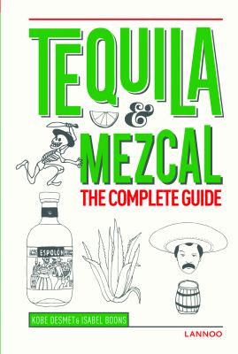 Tequila and Mezcal : The Complete Guide
