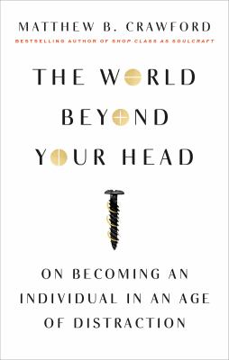The World Beyond Your Head : On Becoming an Individual in an Age of Distraction