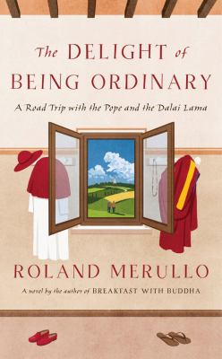 The Delight of Being Ordinary : A Road Trip with the Pope and the Dalai Lama