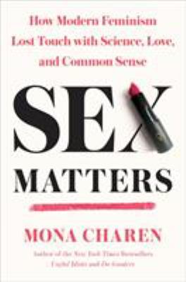 Sex Matters : How Modern Feminism Lost Touch with Science, Love, and Common Sense