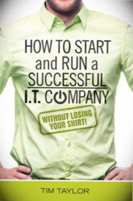 How to Start and Run a Successful I. T. Company Without Losing Your Shirt