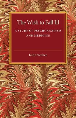 The Wish to Fall Ill : A Study of Psychoanalysis and Medicine