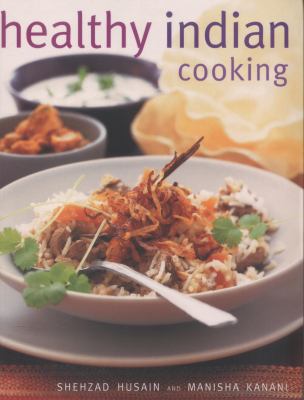 Healthy Indian Cooking : Enjoy the Authentic Taste, Texture and Flavour of Classic Indian Dishes, Without the Fat