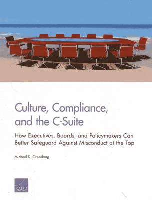 Culture, Compliance, and the C-Suite : How Executives, Boards, and Policymakers Can Better Safeguard Against Misconduct at the Top