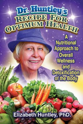 Dr. Huntley's Recipe for Optimum Health : A Nutritional Approach to Overall Wellness and Detoxification of the Body