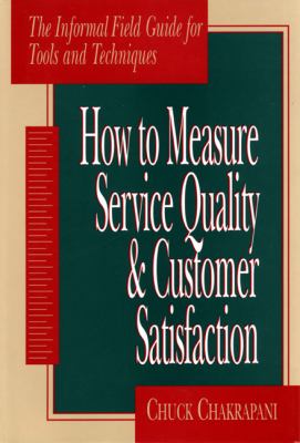 How to Measure Service Quality and Customer Satisfaction : The Informal Field Guide for Tools and Techniques