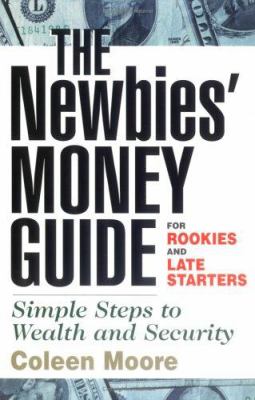The Newbies' Money Guide : For Rookies and Late Starters; Simple Steps to Wealth and Security