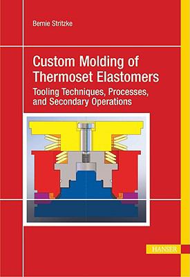 Custom Molding of Thermoset Elastomers : A Comprehensive Approach to Materials, Mold Design, and Processing