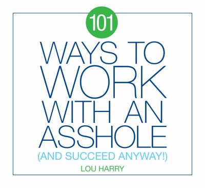 101 Ways to Work with an Asshole : (and Succeed Anyway)