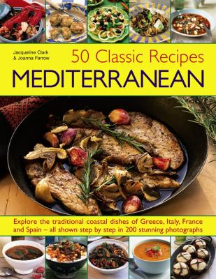 50 Classic Recipes - Mediterranean : Explore the Traditional Coastal Dishes of Greece, Italy, France and Spain - All Shown Step by Step in 200 Stunning Photographs