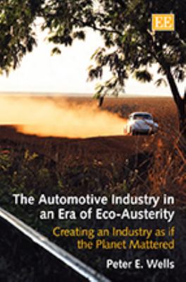 The Automotive Industry in a Era of Eco-Austerity : Creating an Industry as If the Planet Mattered