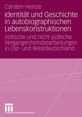 Identität und Geschichte in Autobiographischen Lebenskonstruktionen : Jüdische und Nicht-Jüdische Vergangenheitsbearbeitungen in Ost- Und Westdeutschland