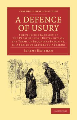 A Defence of Usury : Shewing the Impolicy of the Present Legal Restraints on the Terms of Pecuniary Bargains, in a Series of Letters to a Friend