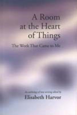 A Room at the Heart of Things : The Work That Came to Me