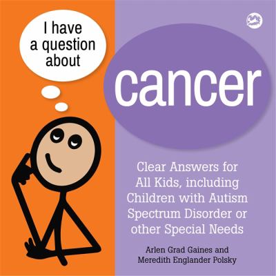 I Have a Question about Cancer : Clear Answers for All Kids, Including Children with Autism Spectrum Disorder or Other Special Needs