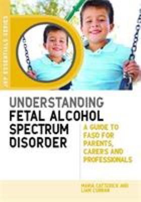 Understanding Fetal Alcohol Spectrum Disorder : A Guide to FASD for Parents, Carers and Professionals