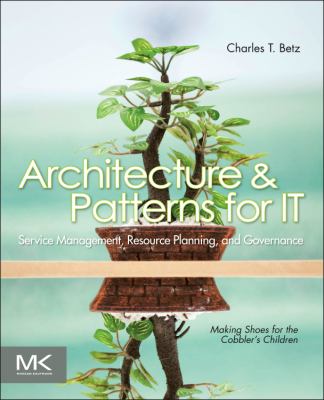 Architecture and Patterns for IT : Service Management, Resource Planning, and Governance - Making Shoes for the Cobbler's Children
