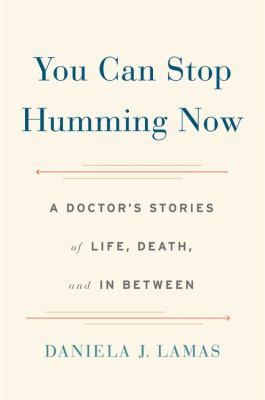 You Can Stop Humming Now : A Doctor's Stories of Life, Death, and in Between