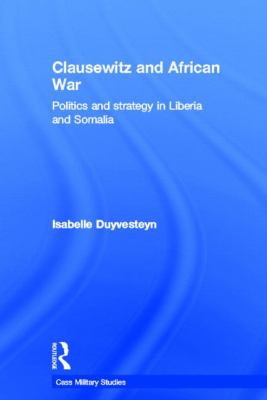 Clausewitz and African War : Politics and Strategy in Liberia and Somalia