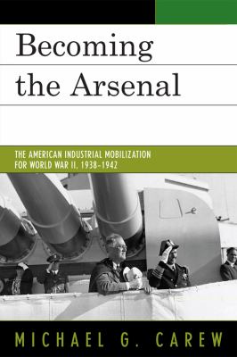 Becoming the Arsenal : The American Industrial Mobilization for World War II, 1938-1942