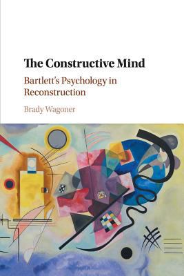 The Constructive Mind : Bartlett's Psychology in Reconstruction
