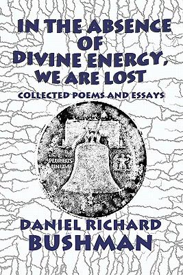 In the Absence of Divine Energy, We Are Lost: Collected Poems and Essays