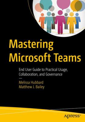 Mastering Microsoft Teams : End User Guide to Practical Usage, Collaboration, and Governance