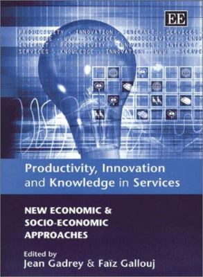Productivity, Innovation and Knowledge in Services : New Economic and Socio-Economic Approaches