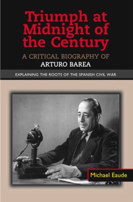 Triumph at Midnight of the Century : A Critical Biography of Arturo Barea - Explaining the Roots of the Spanish Civil War
