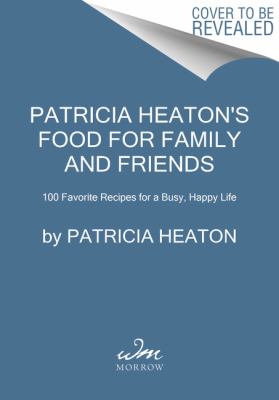 Patricia Heaton's Food for Family and Friends : 100 Favorite Recipes for a Busy, Happy Life