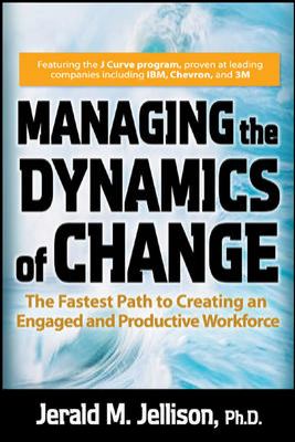 Managing the Dynamics of Change: the Fastest Path to Creating an Engaged and Productive Workplace